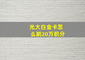 光大白金卡怎么刷20万积分