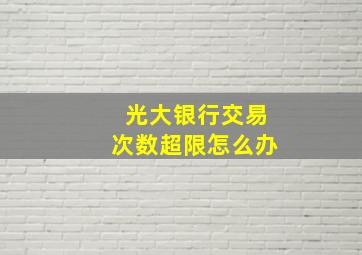 光大银行交易次数超限怎么办