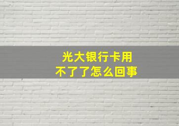 光大银行卡用不了了怎么回事