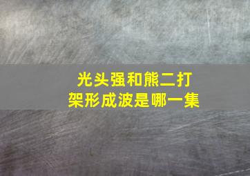 光头强和熊二打架形成波是哪一集