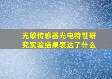 光敏传感器光电特性研究实验结果表达了什么