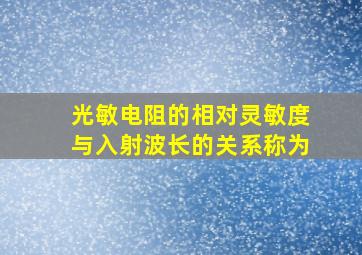 光敏电阻的相对灵敏度与入射波长的关系称为