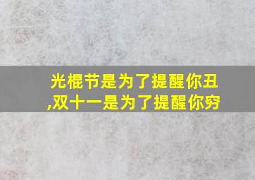 光棍节是为了提醒你丑,双十一是为了提醒你穷