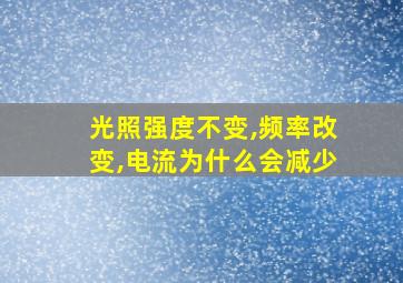 光照强度不变,频率改变,电流为什么会减少