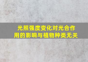 光照强度变化对光合作用的影响与植物种类无关