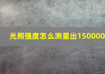 光照强度怎么测量出150000