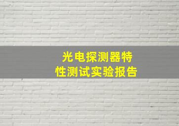 光电探测器特性测试实验报告