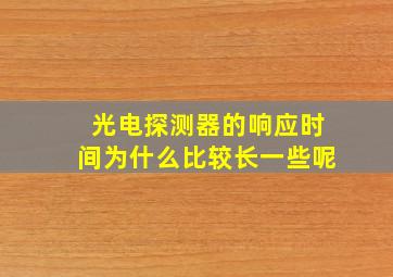 光电探测器的响应时间为什么比较长一些呢