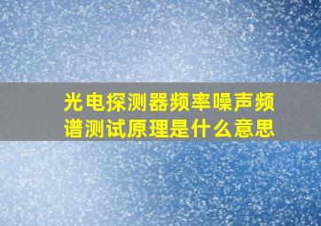 光电探测器频率噪声频谱测试原理是什么意思