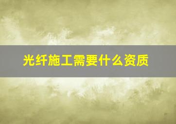 光纤施工需要什么资质