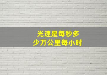 光速是每秒多少万公里每小时