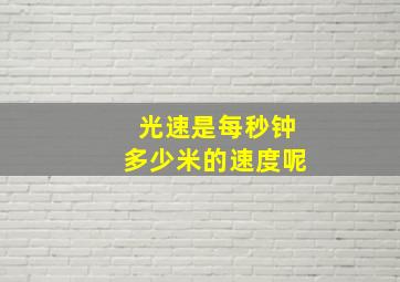 光速是每秒钟多少米的速度呢