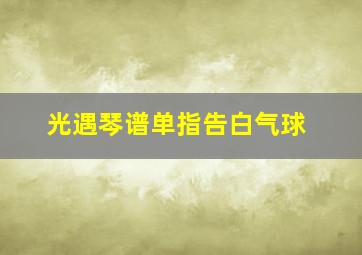 光遇琴谱单指告白气球