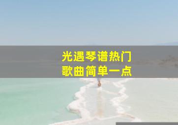 光遇琴谱热门歌曲简单一点