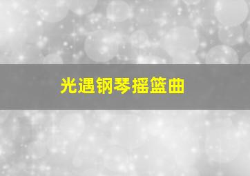 光遇钢琴摇篮曲