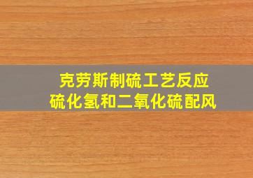 克劳斯制硫工艺反应硫化氢和二氧化硫配风