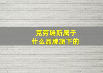 克劳瑞斯属于什么品牌旗下的