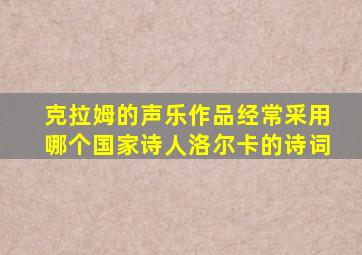 克拉姆的声乐作品经常采用哪个国家诗人洛尔卡的诗词