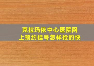 克拉玛依中心医院网上预约挂号怎样抢的快