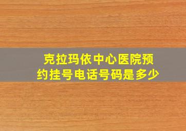 克拉玛依中心医院预约挂号电话号码是多少