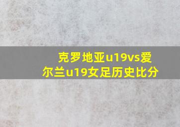 克罗地亚u19vs爱尔兰u19女足历史比分