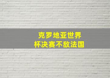 克罗地亚世界杯决赛不敌法国