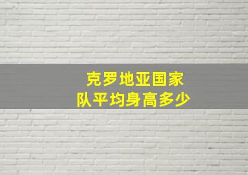 克罗地亚国家队平均身高多少