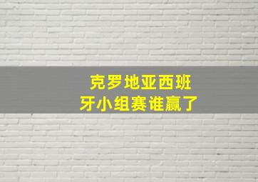 克罗地亚西班牙小组赛谁赢了