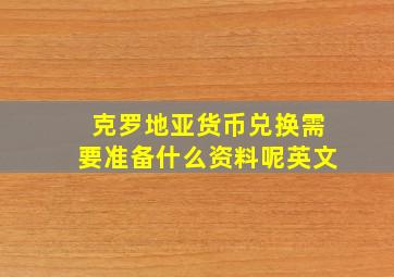 克罗地亚货币兑换需要准备什么资料呢英文