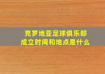 克罗地亚足球俱乐部成立时间和地点是什么