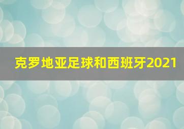 克罗地亚足球和西班牙2021