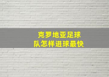 克罗地亚足球队怎样进球最快