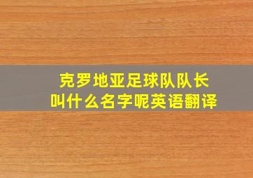 克罗地亚足球队队长叫什么名字呢英语翻译