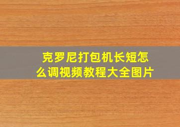 克罗尼打包机长短怎么调视频教程大全图片