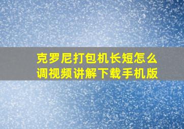 克罗尼打包机长短怎么调视频讲解下载手机版