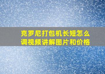 克罗尼打包机长短怎么调视频讲解图片和价格