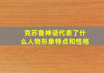 克苏鲁神话代表了什么人物形象特点和性格