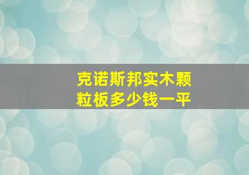 克诺斯邦实木颗粒板多少钱一平