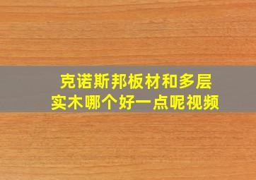 克诺斯邦板材和多层实木哪个好一点呢视频