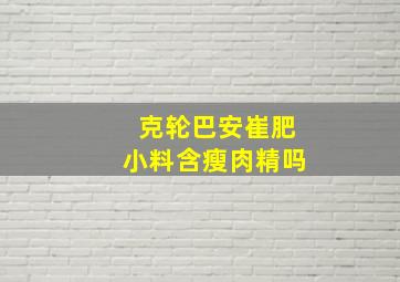 克轮巴安崔肥小料含瘦肉精吗