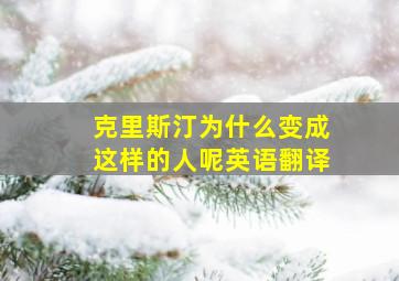 克里斯汀为什么变成这样的人呢英语翻译