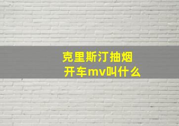 克里斯汀抽烟开车mv叫什么