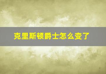 克里斯顿爵士怎么变了