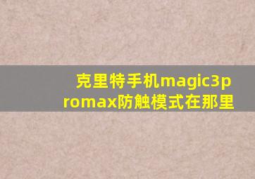 克里特手机magic3promax防触模式在那里