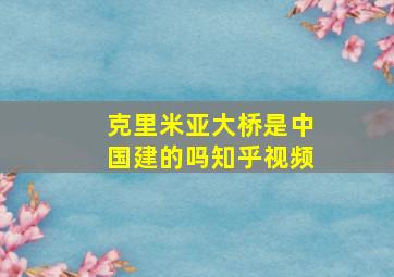 克里米亚大桥是中国建的吗知乎视频