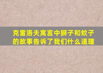 克雷洛夫寓言中狮子和蚊子的故事告诉了我们什么道理