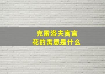 克雷洛夫寓言花的寓意是什么