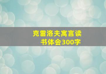 克雷洛夫寓言读书体会300字