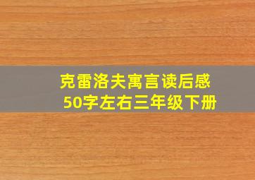 克雷洛夫寓言读后感50字左右三年级下册