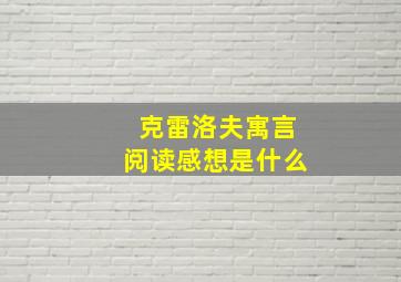 克雷洛夫寓言阅读感想是什么